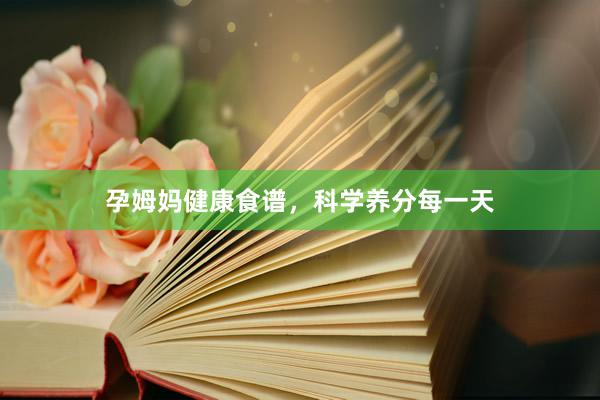 孕姆妈健康食谱，科学养分每一天