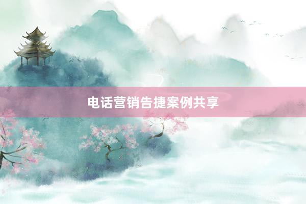 电话营销告捷案例共享